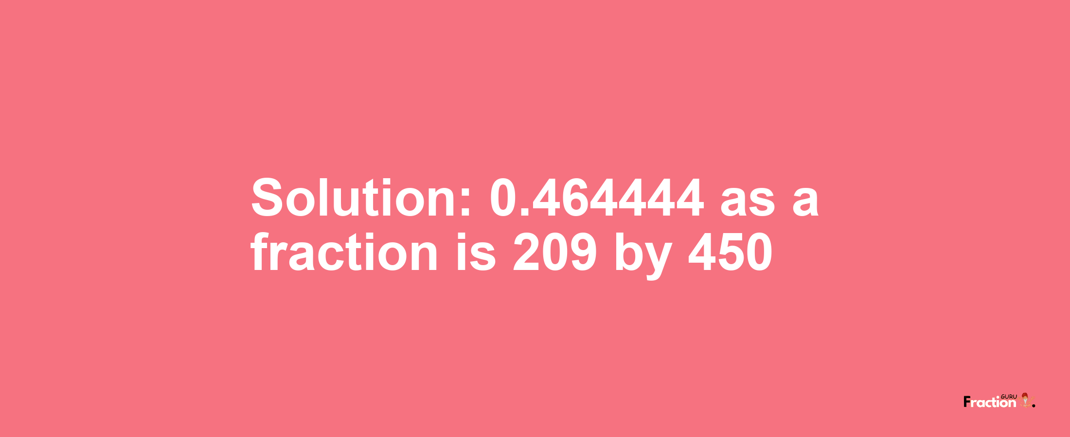 Solution:0.464444 as a fraction is 209/450